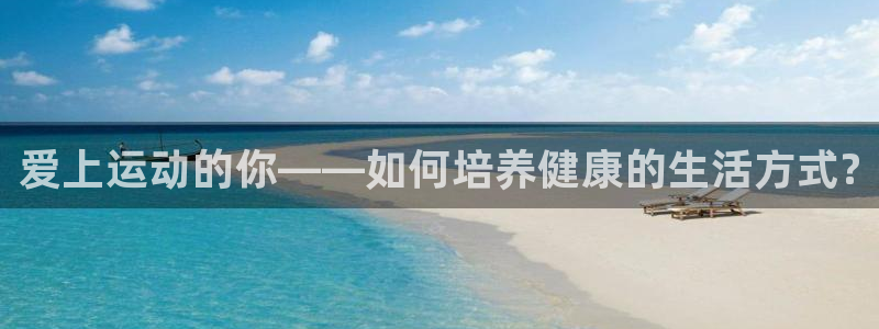 凯发官方正版app娱乐代理怎么样：爱上运动的你——如