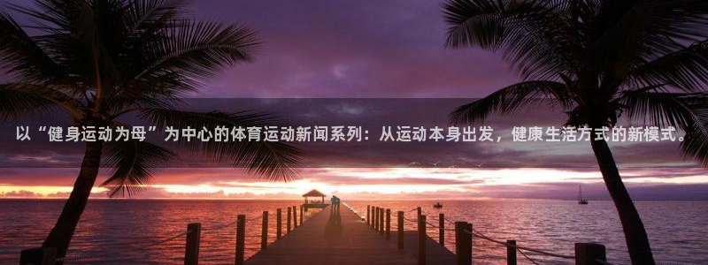 凯发官网下载招商：以“健身运动为母”为中心的体育运动