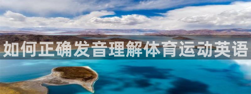 凯发官方正版app娱乐网站：如何正确发音理解体育运动