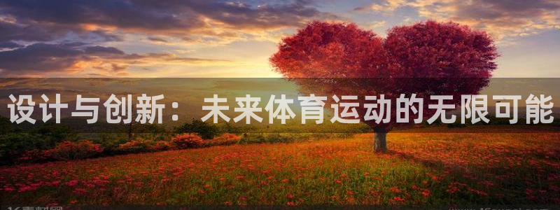 凯发官网下载平台：设计与创新：未来体育运动的无限可能