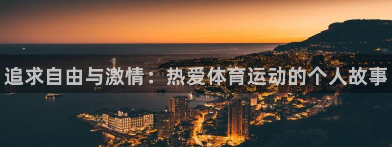 海南凯发官网下载发展怎么样：追求自由与激情：热爱体育