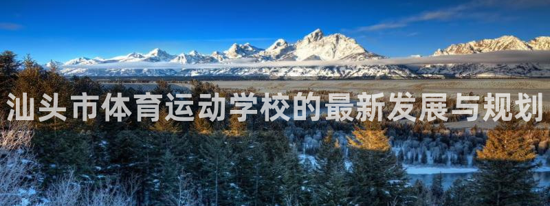 德国凯发官方正版app集团：汕头市体育运动学校的最新