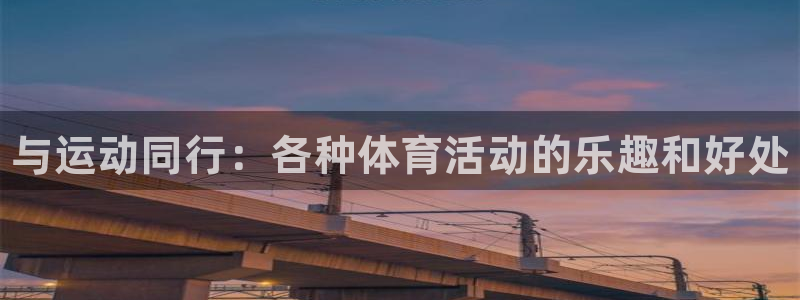 凯发官网下载平台注册要钱吗是真的吗：与运动同行：各种
