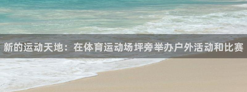 凯发官网下载招商电话：新的运动天地：在体育运动场坪旁