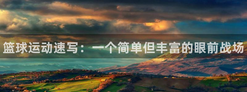 凯发官网下载：篮球运动速写：一个简单但丰富的眼前战场