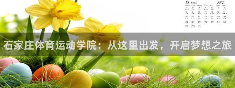 凯发官方正版app神州：石家庄体育运动学院：从这里出