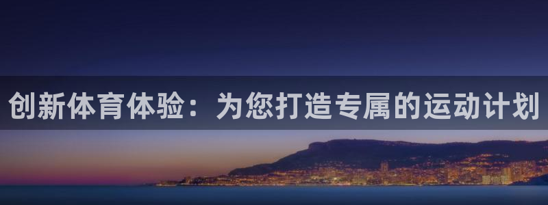 凯发官网下载注册：创新体育体验：为您打造专属的运动计