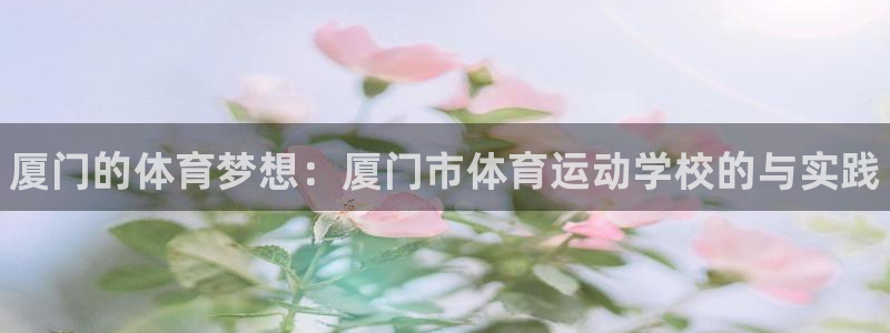 凯发官网下载平台APP：厦门的体育梦想：厦门市体育运