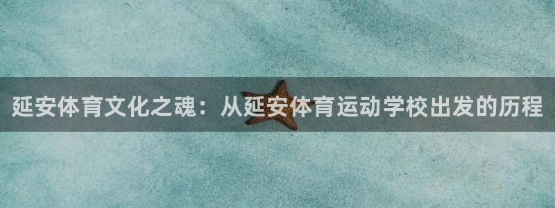 凯发官网下载平台假的吗是真的吗：延安体育文化之魂：从延安体育