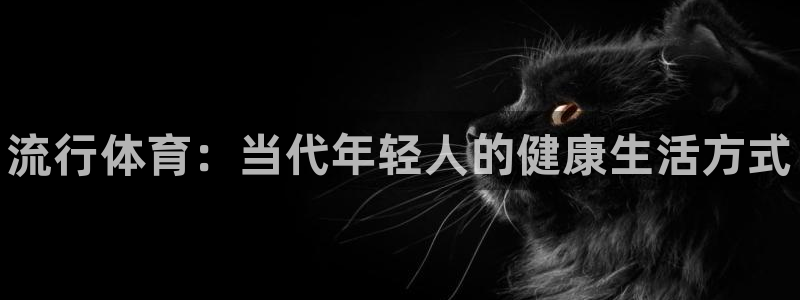 海南凯发官网下载发展怎么样：流行体育：当代年轻人的健