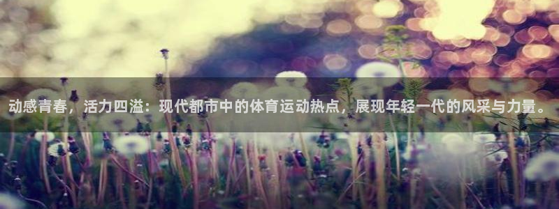 凯发官网下载招商电话地址是多少：动感青春，活力四溢：