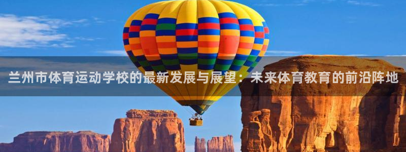 凯发官网下载平台注册要钱吗：兰州市体育运动学校的最新