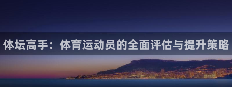 凯发官网下载招商电话是多少啊：体坛高手：体育运动员的全面评估