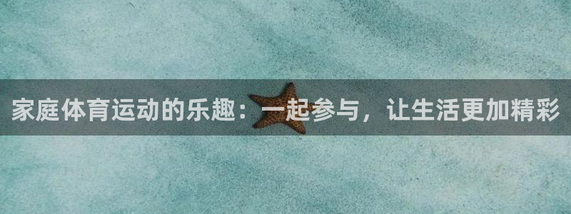 海南凯发官网下载：家庭体育运动的乐趣：一起参与，让生