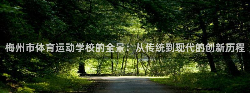 凯发官网下载招商电话地址是多少：梅州市体育运动学校的全景：从