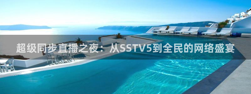 斗球体育app免费直播：超级同步直播之夜：从SSTV5到全民的网络盛宴