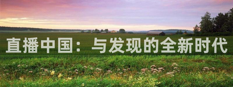斗球直播全免费观看：直播中国：与发现的全新时代